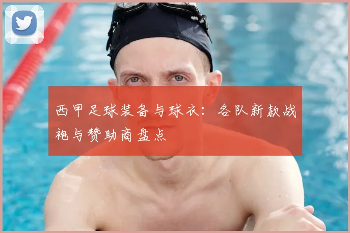 西甲足球装备与球衣:各队新款战袍与赞助商盘点