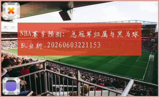 NBA赛季预测：总冠军归属与黑马球队分析_20260603221153