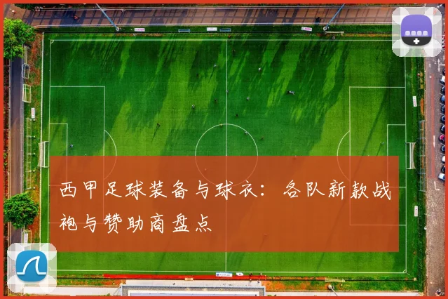 西甲足球装备与球衣：各队新款战袍与赞助商盘点