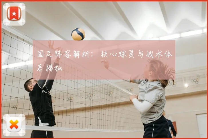 国足阵容解析:核心球员与战术体系揭秘