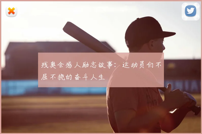 残奥会感人励志故事：运动员们不屈不挠的奋斗人生