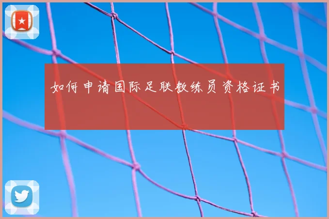 如何申请国际足联教练员资格证书
