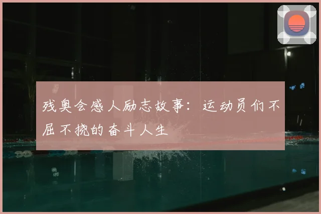 残奥会感人励志故事:运动员们不屈不挠的奋斗人生