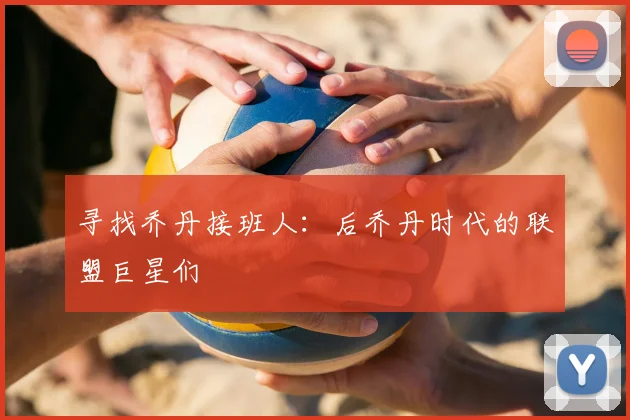 寻找乔丹接班人:后乔丹时代的联盟巨星们