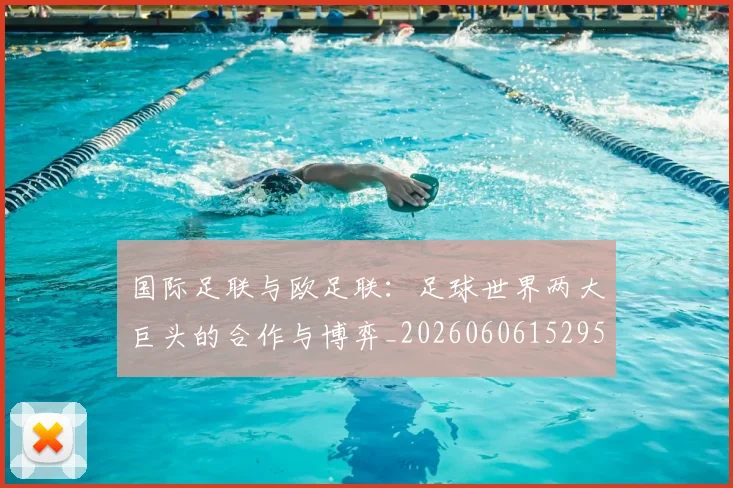 国际足联与欧足联：足球世界两大巨头的合作与博弈_20260606152953