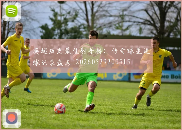 英超历史最佳射手榜：传奇球星进球记录盘点_20260529200515