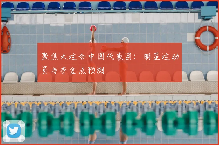 聚焦大运会中国代表团:明星运动员与夺金点预测