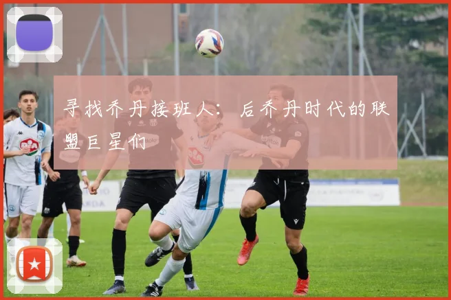 寻找乔丹接班人：后乔丹时代的联盟巨星们